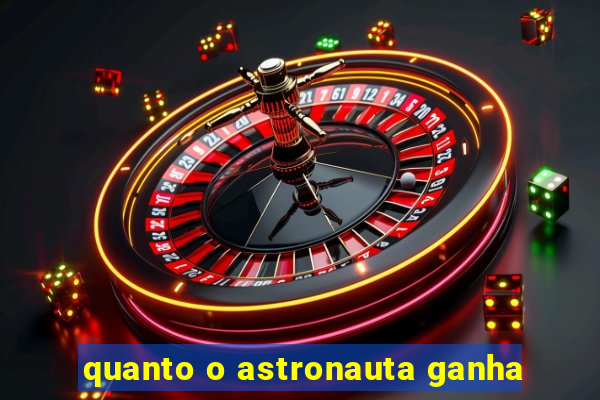 quanto o astronauta ganha